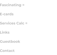 Fascinating = E-cards Services Calc = Links Guestbook Contact